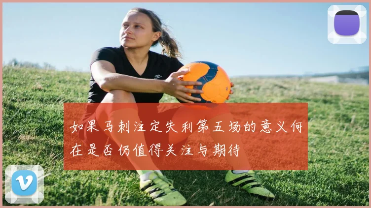 如果马刺注定失利第五场的意义何在是否仍值得关注与期待