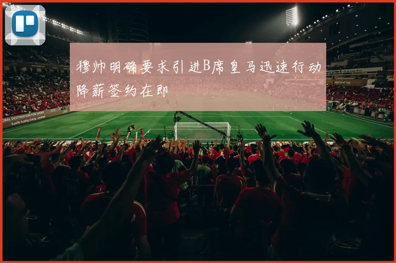 穆帅明确要求引进B席皇马迅速行动降薪签约在即