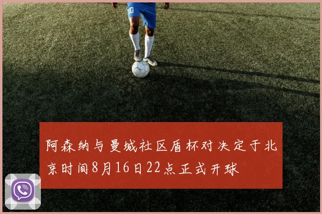 阿森纳与曼城社区盾杯对决定于北京时间8月16日22点正式开球
