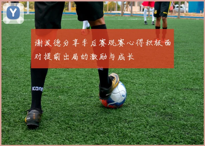 谢泼德分享季后赛观赛心得积极面对提前出局的激励与成长
