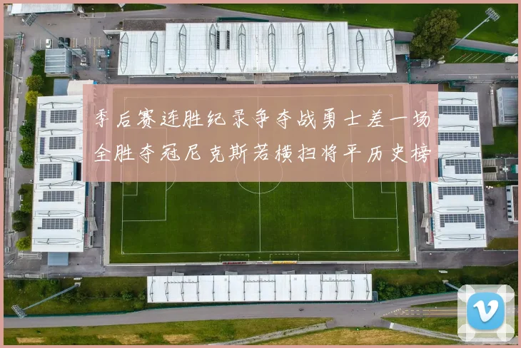 季后赛连胜纪录争夺战勇士差一场全胜夺冠尼克斯若横扫将平历史榜首