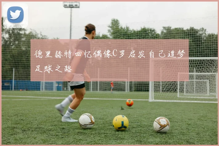 德里赫特回忆偶像C罗启发自己追梦足球之路
