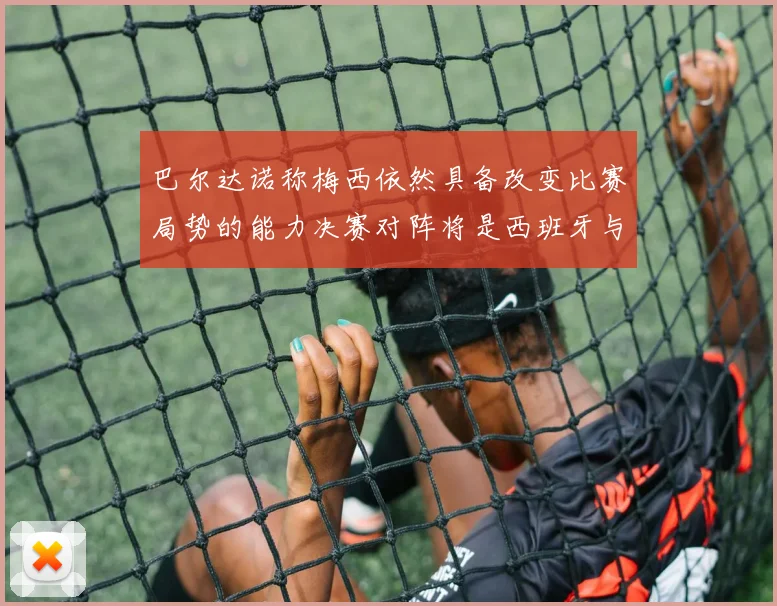 巴尔达诺称梅西依然具备改变比赛局势的能力决赛对阵将是西班牙与阿根廷