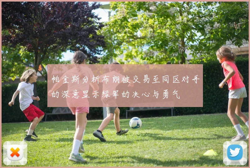 帕金斯分析布朗被交易至同区对手的深意显示绿军的决心与勇气