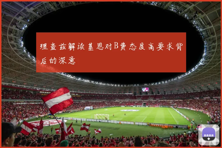理查兹解读基恩对B费态度高要求背后的深意